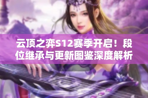 云顶之弈S12赛季开启！段位继承与更新图鉴深度解析