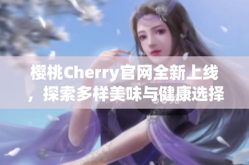 樱桃Cherry官网全新上线，探索多样美味与健康选择