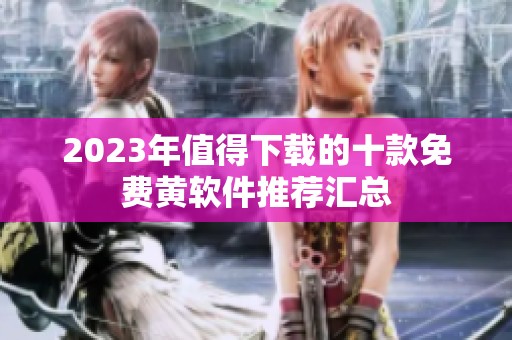 2023年值得下载的十款免费黄软件推荐汇总