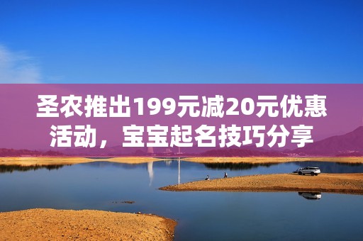 圣农推出199元减20元优惠活动，宝宝起名技巧分享