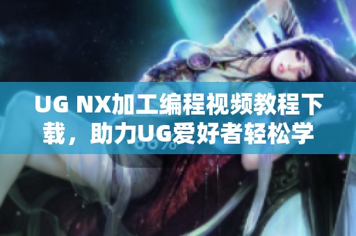 UG NX加工编程视频教程下载，助力UG爱好者轻松学习与提升
