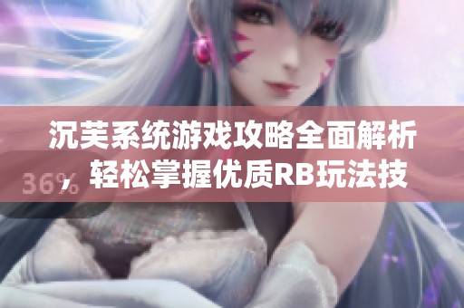 沉芙系统游戏攻略全面解析，轻松掌握优质RB玩法技巧