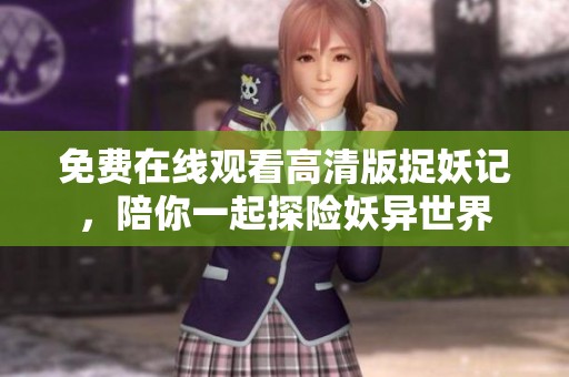 免费在线观看高清版捉妖记，陪你一起探险妖异世界