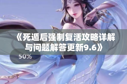《死遁后强制复活攻略详解与问题解答更新9.6》