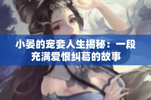 小晏的宠妾人生揭秘：一段充满爱恨纠葛的故事