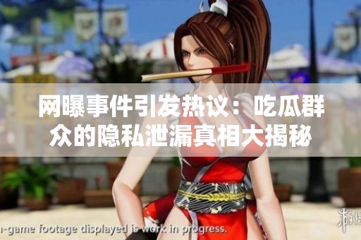 网曝事件引发热议：吃瓜群众的隐私泄漏真相大揭秘