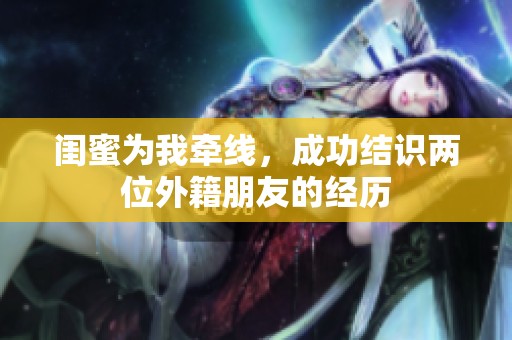 闺蜜为我牵线，成功结识两位外籍朋友的经历