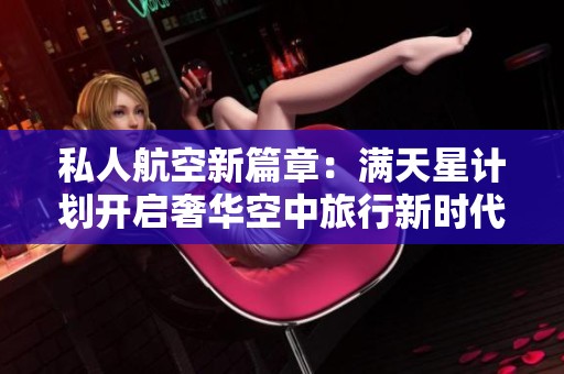 私人航空新篇章：满天星计划开启奢华空中旅行新时代