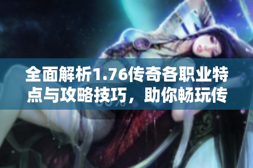全面解析1.76传奇各职业特点与攻略技巧，助你畅玩传奇私服