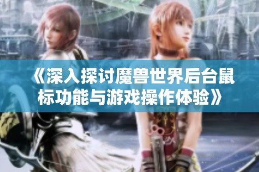 《深入探讨魔兽世界后台鼠标功能与游戏操作体验》