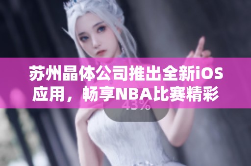 苏州晶体公司推出全新iOS应用，畅享NBA比赛精彩时刻