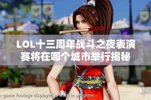 LOL十三周年战斗之夜表演赛将在哪个城市举行揭秘