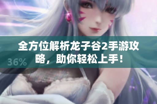 全方位解析龙子谷2手游攻略，助你轻松上手！