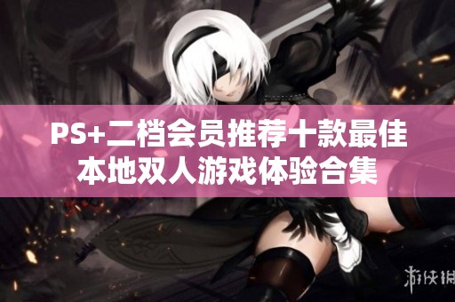 PS+二档会员推荐十款最佳本地双人游戏体验合集