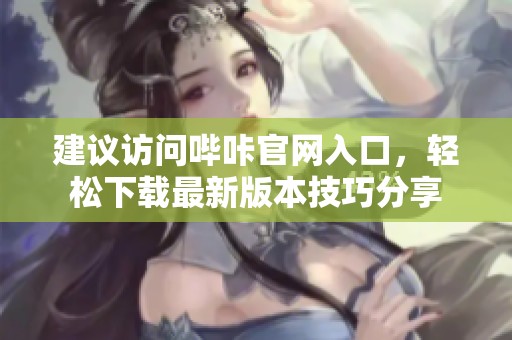 建议访问哔咔官网入口，轻松下载最新版本技巧分享