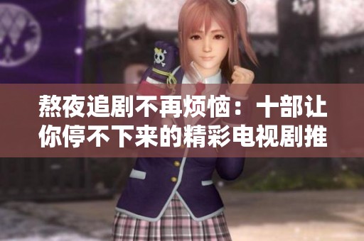 熬夜追剧不再烦恼：十部让你停不下来的精彩电视剧推荐