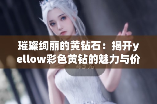 璀璨绚丽的黄钻石：揭开yellow彩色黄钻的魅力与价值