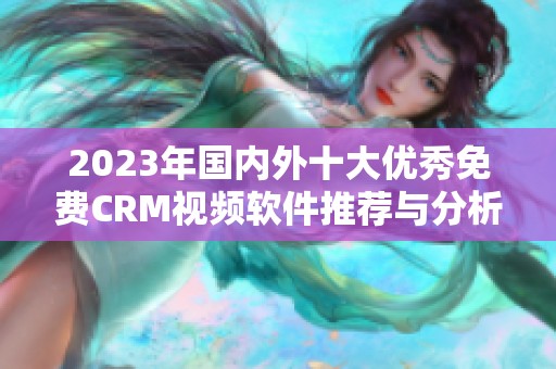 2023年国内外十大优秀免费CRM视频软件推荐与分析