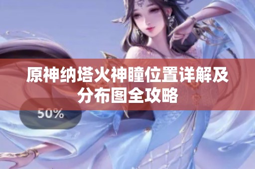原神纳塔火神瞳位置详解及分布图全攻略