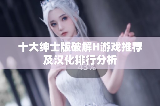 十大绅士版破解H游戏推荐及汉化排行分析