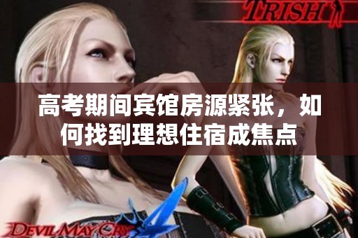 高考期间宾馆房源紧张，如何找到理想住宿成焦点