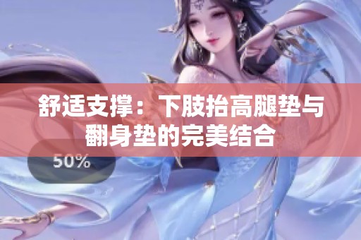 舒适支撑：下肢抬高腿垫与翻身垫的完美结合
