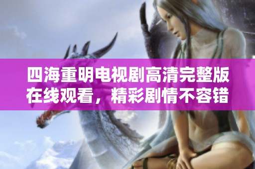 四海重明电视剧高清完整版在线观看，精彩剧情不容错过