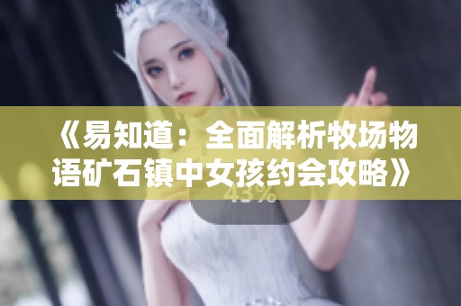 《易知道：全面解析牧场物语矿石镇中女孩约会攻略》