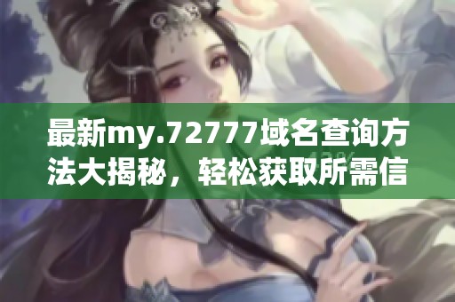 最新my.72777域名查询方法大揭秘，轻松获取所需信息