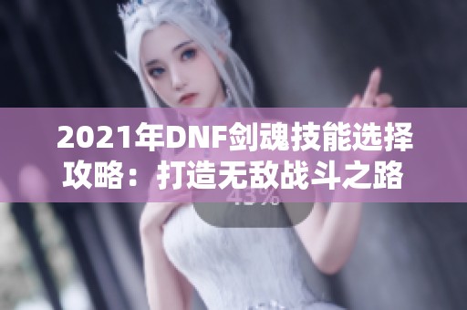 2021年DNF剑魂技能选择攻略：打造无敌战斗之路