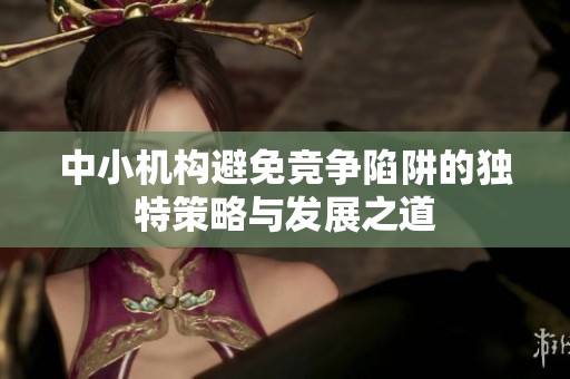 中小机构避免竞争陷阱的独特策略与发展之道