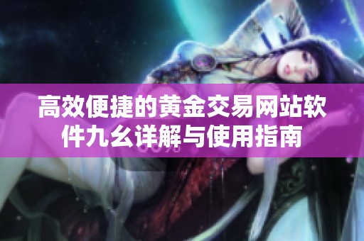 高效便捷的黄金交易网站软件九幺详解与使用指南