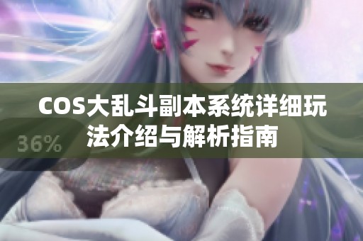 COS大乱斗副本系统详细玩法介绍与解析指南