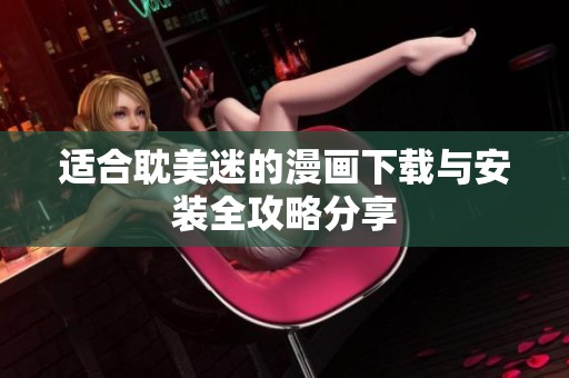适合耽美迷的漫画下载与安装全攻略分享