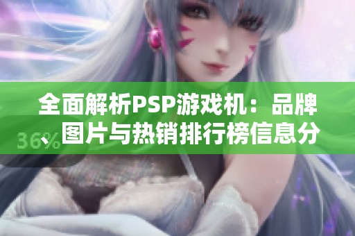 全面解析PSP游戏机：品牌、图片与热销排行榜信息分享