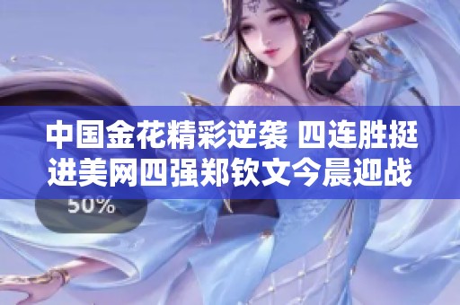 中国金花精彩逆袭 四连胜挺进美网四强郑钦文今晨迎战萨巴