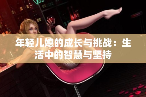 年轻儿媳的成长与挑战：生活中的智慧与坚持