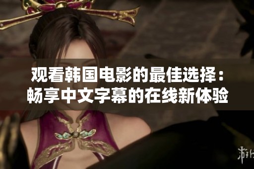 观看韩国电影的最佳选择：畅享中文字幕的在线新体验
