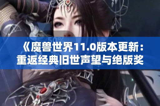 《魔兽世界11.0版本更新：重返经典旧世声望与绝版奖章全新加入》