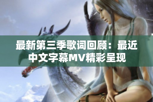 最新第三季歌词回顾：最近中文字幕MV精彩呈现