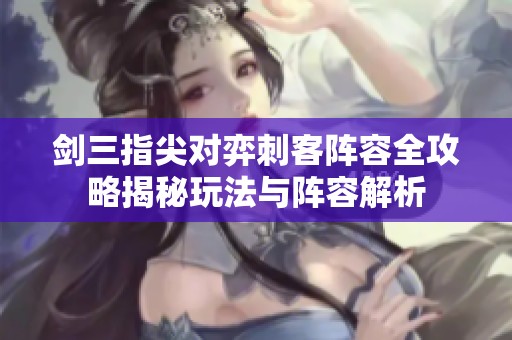 剑三指尖对弈刺客阵容全攻略揭秘玩法与阵容解析