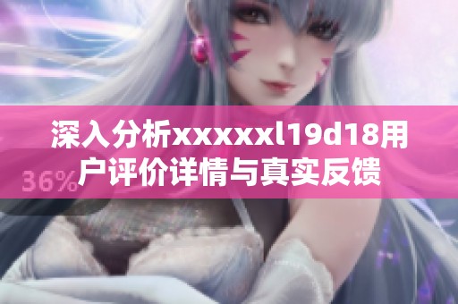 深入分析xxxxxl19d18用户评价详情与真实反馈