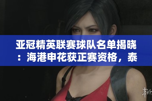 亚冠精英联赛球队名单揭晓：海港申花获正赛资格，泰山队需战附加赛