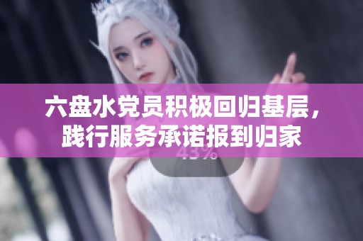 六盘水党员积极回归基层，践行服务承诺报到归家