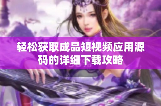 轻松获取成品短视频应用源码的详细下载攻略