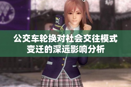 公交车轮换对社会交往模式变迁的深远影响分析