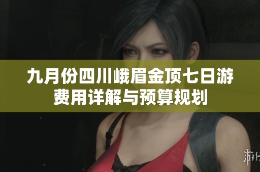 九月份四川峨眉金顶七日游费用详解与预算规划
