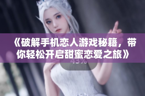 《破解手机恋人游戏秘籍，带你轻松开启甜蜜恋爱之旅》