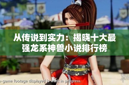 从传说到实力：揭晓十大最强龙系神兽小说排行榜