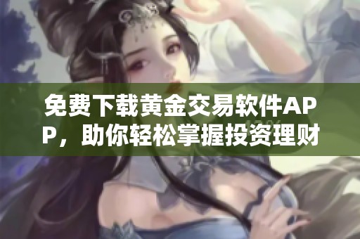 免费下载黄金交易软件APP，助你轻松掌握投资理财技巧